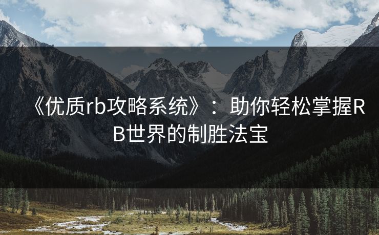 《优质rb攻略系统》：助你轻松掌握RB世界的制胜法宝