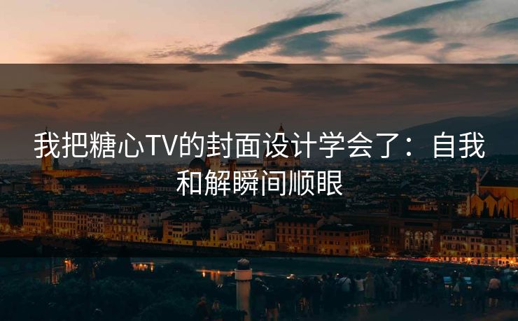 我把糖心TV的封面设计学会了：自我和解瞬间顺眼