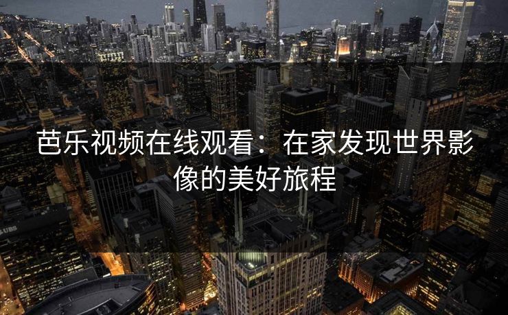 芭乐视频在线观看：在家发现世界影像的美好旅程
