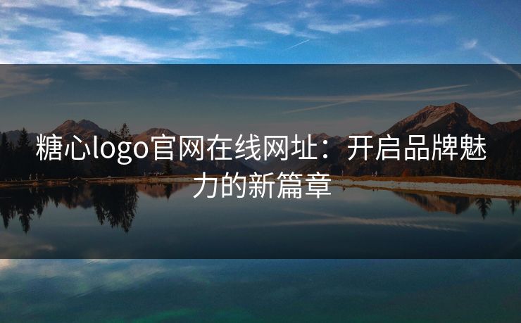 糖心logo官网在线网址：开启品牌魅力的新篇章
