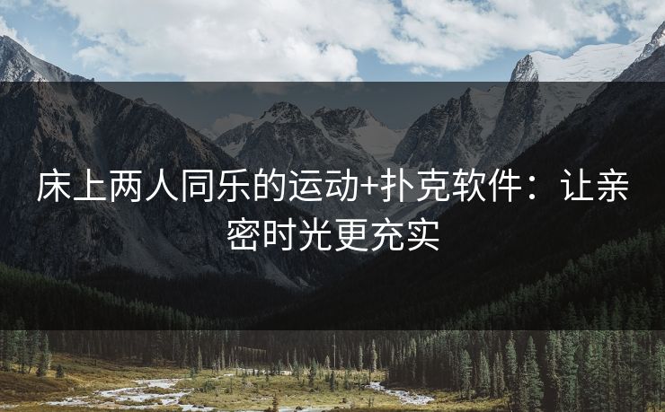 床上两人同乐的运动+扑克软件：让亲密时光更充实