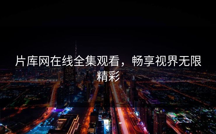 片库网在线全集观看，畅享视界无限精彩