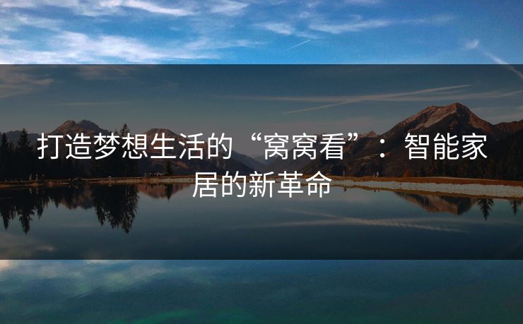 打造梦想生活的“窝窝看”：智能家居的新革命