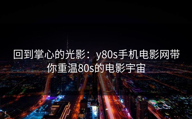 回到掌心的光影：y80s手机电影网带你重温80s的电影宇宙