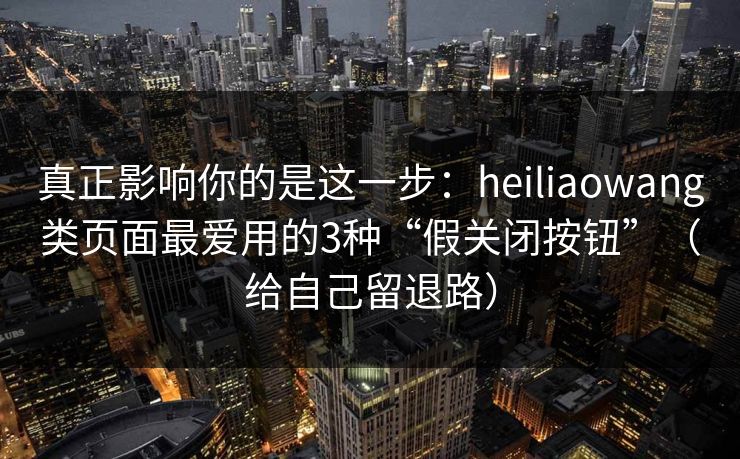 真正影响你的是这一步:heiliaowang类页面最爱用的3种“假关闭按钮”(给自己留退路) 真正影响你的是这一步:heiliaowang类页面最爱用的3种“假关闭按钮”(给自己留退路)