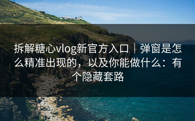 拆解糖心vlog新官方入口|弹窗是怎么精准出现的,以及你能做什么:有个隐藏套路 拆解糖心vlog新官方入口|弹窗是怎么精准出现的,以及你能做什么:有个隐藏套路