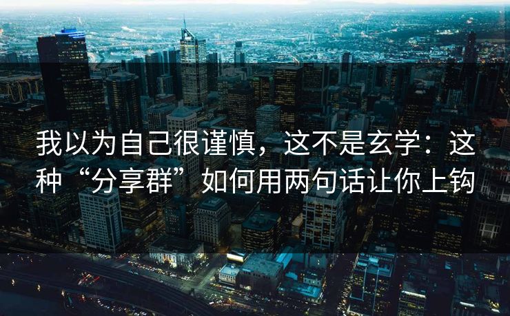 我以为自己很谨慎，这不是玄学：这种“分享群”如何用两句话让你上钩
