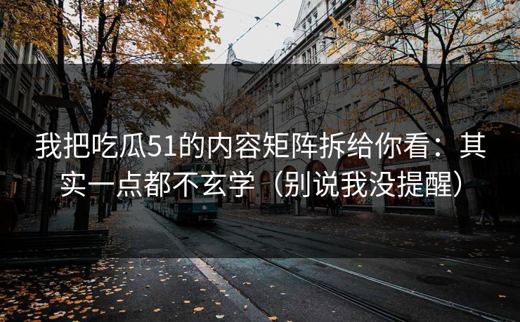我把吃瓜51的内容矩阵拆给你看：其实一点都不玄学（别说我没提醒）